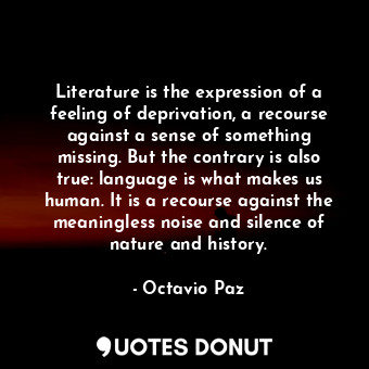  Literature is the expression of a feeling of deprivation, a recourse against a s... - Octavio Paz - Quotes Donut