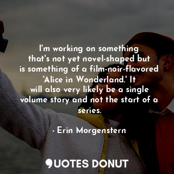  I&#39;m working on something that&#39;s not yet novel-shaped but is something of... - Erin Morgenstern - Quotes Donut