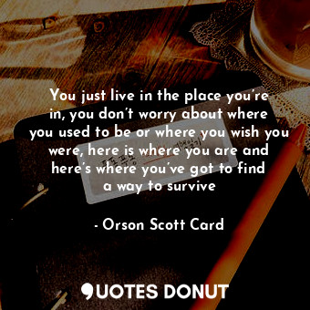  You just live in the place you’re in, you don’t worry about where you used to be... - Orson Scott Card - Quotes Donut