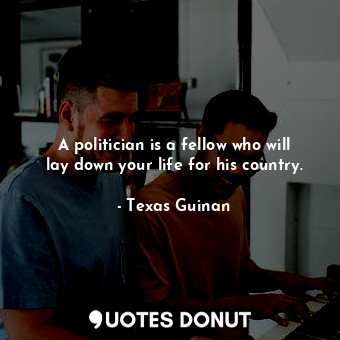  A politician is a fellow who will lay down your life for his country.... - Texas Guinan - Quotes Donut