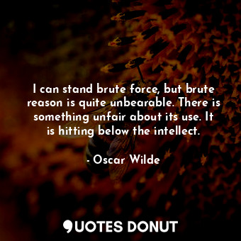  I can stand brute force, but brute reason is quite unbearable. There is somethin... - Oscar Wilde - Quotes Donut
