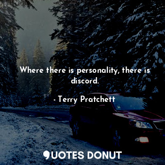 Where there is personality, there is discord.