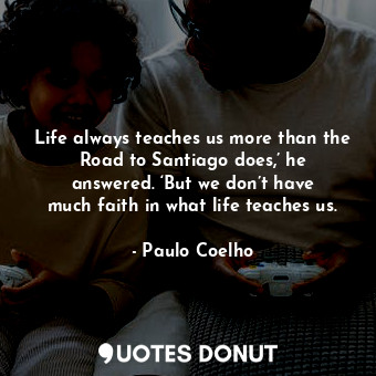 Life always teaches us more than the Road to Santiago does,’ he answered. ‘But we don’t have much faith in what life teaches us.