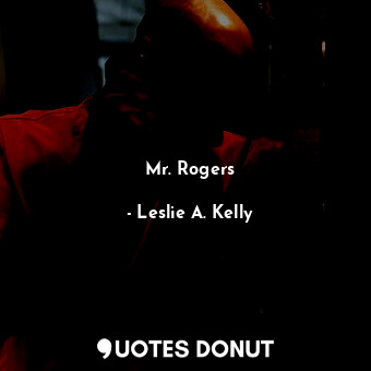  Mr. Rogers... - Leslie A. Kelly - Quotes Donut