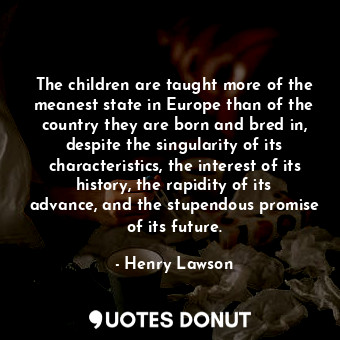  The children are taught more of the meanest state in Europe than of the country ... - Henry Lawson - Quotes Donut