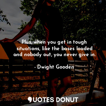  Plus, when you get in tough situations, like the bases loaded and nobody out, yo... - Dwight Gooden - Quotes Donut