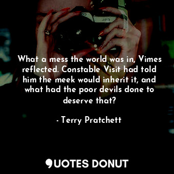 What a mess the world was in, Vimes reflected. Constable Visit had told him the meek would inherit it, and what had the poor devils done to deserve that?