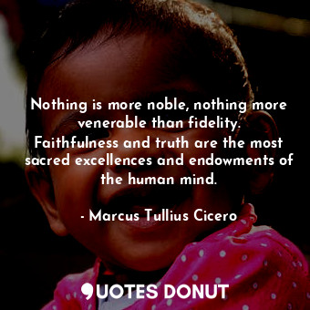  Nothing is more noble, nothing more venerable than fidelity. Faithfulness and tr... - Marcus Tullius Cicero - Quotes Donut