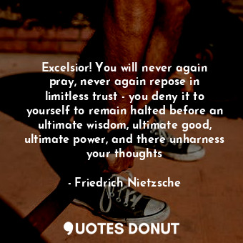  Excelsior! You will never again pray, never again repose in limitless trust - yo... - Friedrich Nietzsche - Quotes Donut