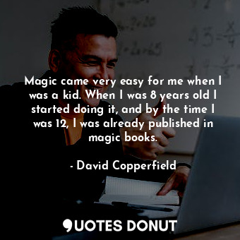  Magic came very easy for me when I was a kid. When I was 8 years old I started d... - David Copperfield - Quotes Donut