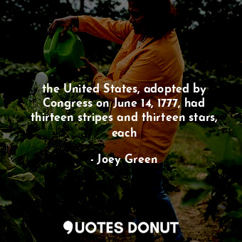 the United States, adopted by Congress on June 14, 1777, had thirteen stripes an... - Joey Green - Quotes Donut