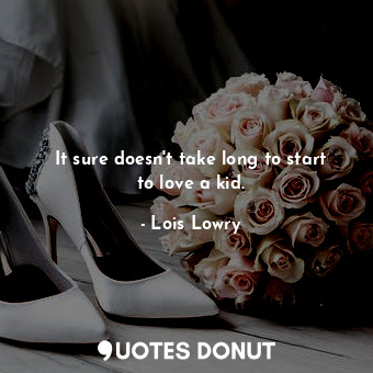  It sure doesn't take long to start to love a kid.... - Lois Lowry - Quotes Donut