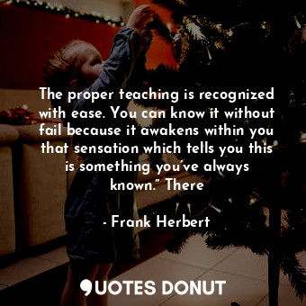  The proper teaching is recognized with ease. You can know it without fail becaus... - Frank Herbert - Quotes Donut