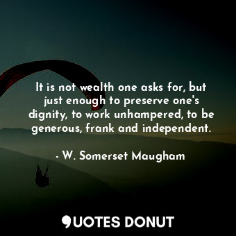  It is not wealth one asks for, but just enough to preserve one&#39;s dignity, to... - W. Somerset Maugham - Quotes Donut