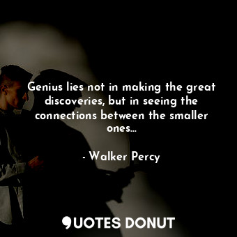  Genius lies not in making the great discoveries, but in seeing the connections b... - Walker Percy - Quotes Donut