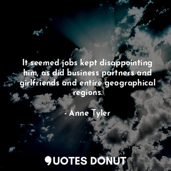  It seemed jobs kept disappointing him, as did business partners and girlfriends ... - Anne Tyler - Quotes Donut