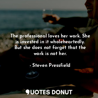  The professional loves her work. She is invested in it wholeheartedly. But she d... - Steven Pressfield - Quotes Donut