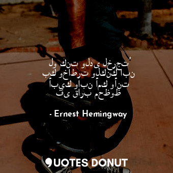  لو كنت ولدى لخرجتُ بك وخاطرت ولكنك ابن أبيك وابن أمك وأنت فى قارب محظوظ... - Ernest Hemingway - Quotes Donut