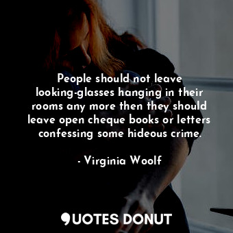  People should not leave looking-glasses hanging in their rooms any more then the... - Virginia Woolf - Quotes Donut