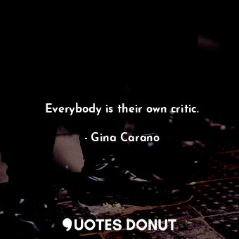 Everybody is their own critic.