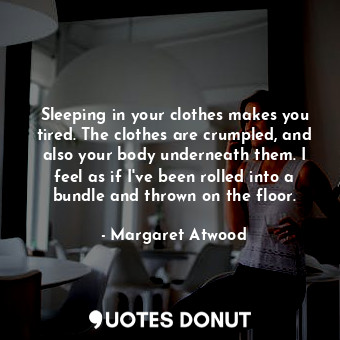  Sleeping in your clothes makes you tired. The clothes are crumpled, and also you... - Margaret Atwood - Quotes Donut