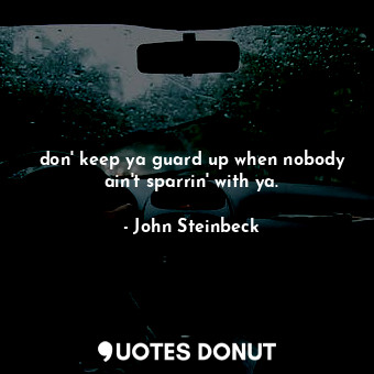  don' keep ya guard up when nobody ain't sparrin' with ya.... - John Steinbeck - Quotes Donut