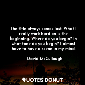  The title always comes last. What I really work hard on is the beginning. Where ... - David McCullough - Quotes Donut