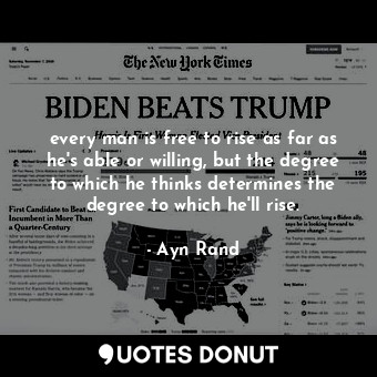 every man is free to rise as far as he's able or willing, but the degree to which he thinks determines the degree to which he'll rise.