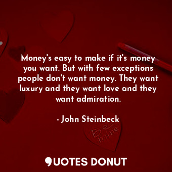 Money's easy to make if it's money you want. But with few exceptions people don't want money. They want luxury and they want love and they want admiration.