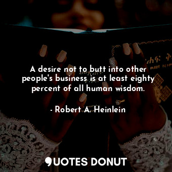  A desire not to butt into other people's business is at least eighty percent of ... - Robert A. Heinlein - Quotes Donut