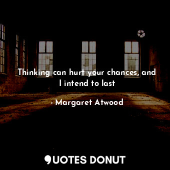  Thinking can hurt your chances, and I intend to last... - Margaret Atwood - Quotes Donut