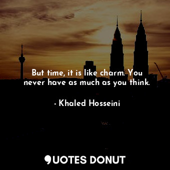 But time, it is like charm. You never have as much as you think.... - Khaled Hosseini - Quotes Donut