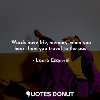  Words have life, memory, when you hear them you travel to the past... - Laura Esquivel - Quotes Donut