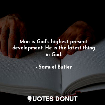 Man is God&#39;s highest present development. He is the latest thing in God.