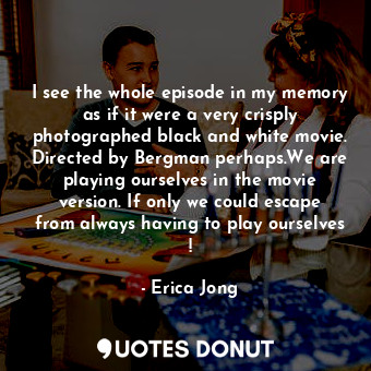  I see the whole episode in my memory as if it were a very crisply photographed b... - Erica Jong - Quotes Donut