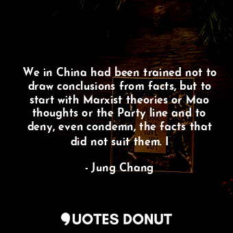  We in China had been trained not to draw conclusions from facts, but to start wi... - Jung Chang - Quotes Donut
