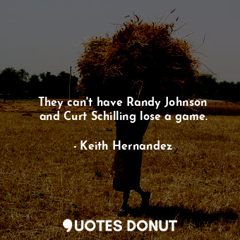 They can&#39;t have Randy Johnson and Curt Schilling lose a game.