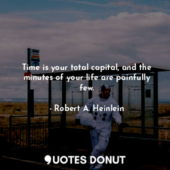  Time is your total capital, and the minutes of your life are painfully few.... - Robert A. Heinlein - Quotes Donut