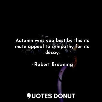  Autumn wins you best by this its mute appeal to sympathy for its decay.... - Robert Browning - Quotes Donut