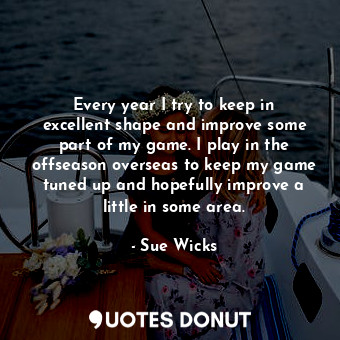  Every year I try to keep in excellent shape and improve some part of my game. I ... - Sue Wicks - Quotes Donut