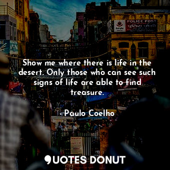  Show me where there is life in the desert. Only those who can see such signs of ... - Paulo Coelho - Quotes Donut