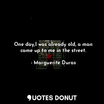  One day,I was already old, a man came up to me in the street.... - Marguerite Duras - Quotes Donut