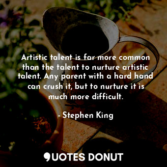  Artistic talent is far more common than the talent to nurture artistic talent. A... - Stephen King - Quotes Donut