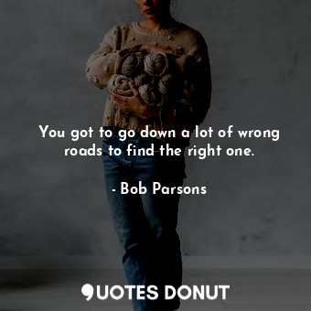  You got to go down a lot of wrong roads to find the right one.... - Bob Parsons - Quotes Donut