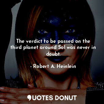  The verdict to be passed on the third planet around Sol was never in doubt.... - Robert A. Heinlein - Quotes Donut