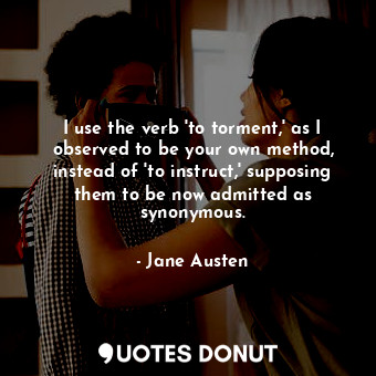  I use the verb 'to torment,' as I observed to be your own method, instead of 'to... - Jane Austen - Quotes Donut