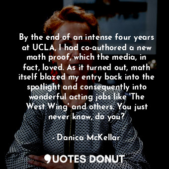  By the end of an intense four years at UCLA, I had co-authored a new math proof,... - Danica McKellar - Quotes Donut