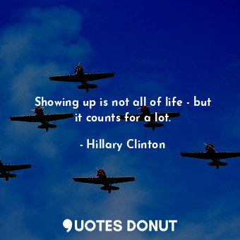 Showing up is not all of life - but it counts for a lot.