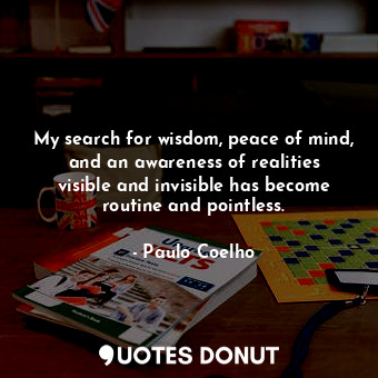  My search for wisdom, peace of mind, and an awareness of realities visible and i... - Paulo Coelho - Quotes Donut