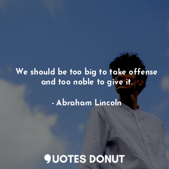  We should be too big to take offense and too noble to give it.... - Abraham Lincoln - Quotes Donut